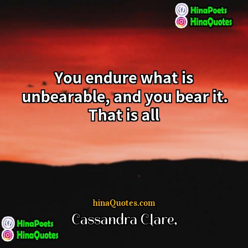 Cassandra Clare Quotes | You endure what is unbearable, and you